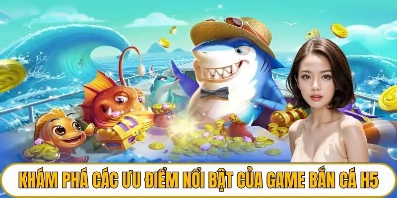 Khám phá các ưu điểm nổi bật của game bắn cá H5