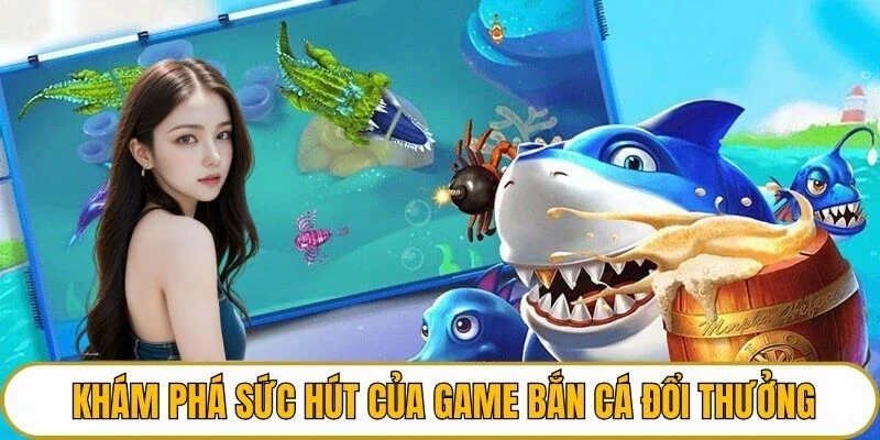 Khám phá sức hút của game bắn cá đổi thưởng